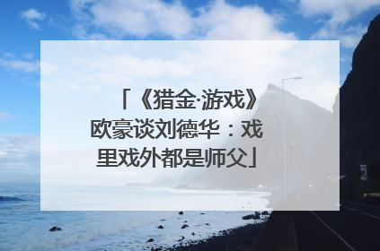 《猎金·游戏》欧豪谈刘德华：戏里戏外都是师父