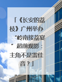 《长安的荔枝》广州举办“岭南接荔宴”超前观影：主角不是雷佳音？