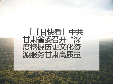 「甘快看」中共甘肃省委召开“深度挖掘历史文化资源服务甘肃高质量发展”专题协商座谈会 胡昌升主持并讲话