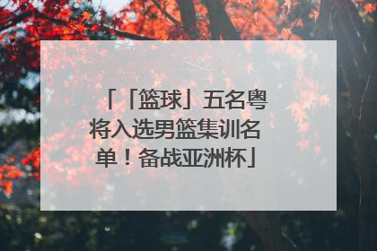 「篮球」五名粤将入选男篮集训名单！备战亚洲杯