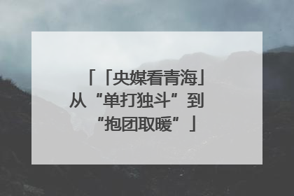 「央媒看青海」从“单打独斗”到“抱团取暖”
