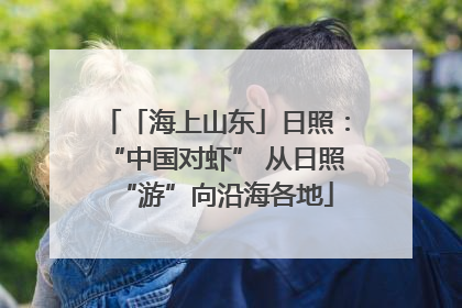 「海上山东」日照：“中国对虾” 从日照“游”向沿海各地