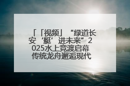 「视频」“绿道长安‘艇’进未来”2025水上竞渡启幕 传统龙舟邂逅现代赛艇演绎文旅新篇