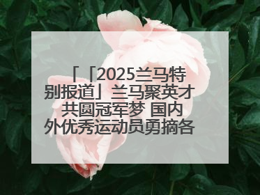 「2025兰马特别报道」兰马聚英才 共圆冠军梦 国内外优秀运动员勇摘各组别金牌