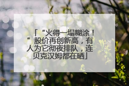 “火得一塌糊涂！”股价再创新高，有人为它彻夜排队，连贝克汉姆都在晒