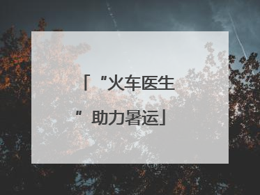“火车医生”助力暑运