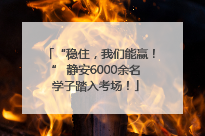 “稳住，我们能赢！” 静安6000余名学子踏入考场！