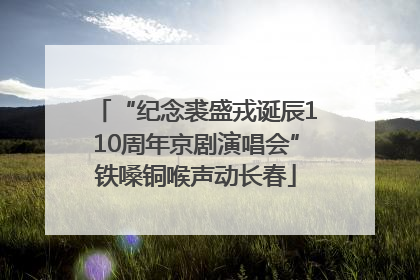 “纪念裘盛戎诞辰110周年京剧演唱会”铁嗓铜喉声动长春