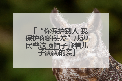 “你保护别人 我保护你的头发”戍边民警这顶帽子藏着儿子满满的爱