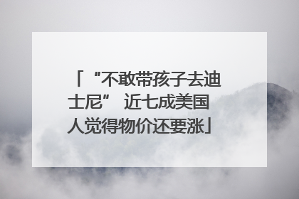 “不敢带孩子去迪士尼” 近七成美国人觉得物价还要涨