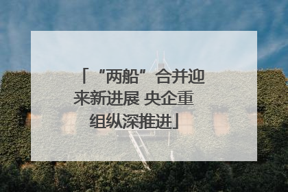 “两船”合并迎来新进展 央企重组纵深推进