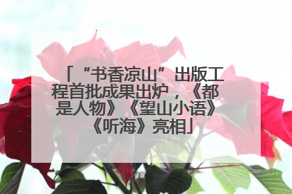“书香凉山”出版工程首批成果出炉，《都是人物》《望山小语》《听海》亮相