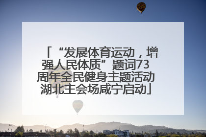 “发展体育运动，增强人民体质”题词73周年全民健身主题活动湖北主会场咸宁启动