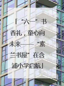 “六一”书香礼，童心向未来——“素兰书屋”在含浦小学启航