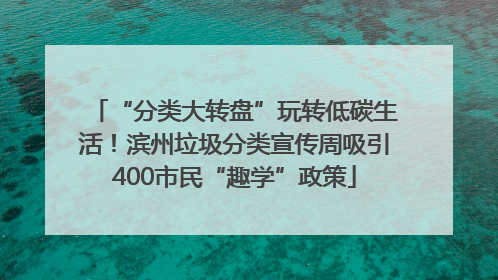 “分类大转盘”玩转低碳生活！滨州垃圾分类宣传周吸引400市民“趣学”政策