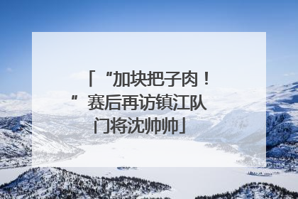 “加块把子肉！”赛后再访镇江队门将沈帅帅