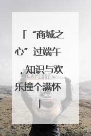 “商城之心”过端午，知识与欢乐撞个满怀