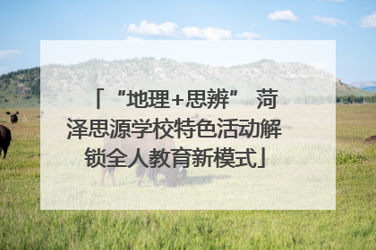 “地理+思辨” 菏泽思源学校特色活动解锁全人教育新模式