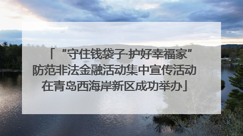 “守住钱袋子·护好幸福家”防范非法金融活动集中宣传活动在青岛西海岸新区成功举办