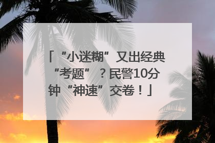 “小迷糊”又出经典“考题”？民警10分钟“神速”交卷！