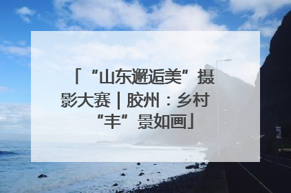 “山东邂逅美”摄影大赛｜胶州：乡村“丰”景如画