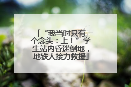 “我当时只有一个念头：上！”学生站内昏迷倒地，地铁人接力救援