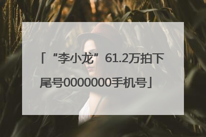 “李小龙”61.2万拍下尾号0000000手机号