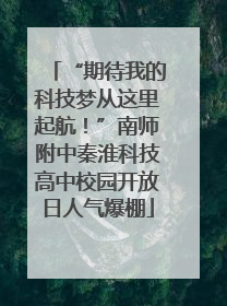“期待我的科技梦从这里起航！”南师附中秦淮科技高中校园开放日人气爆棚