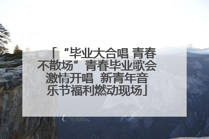 “毕业大合唱 青春不散场”青春毕业歌会激情开唱  新青年音乐节福利燃动现场