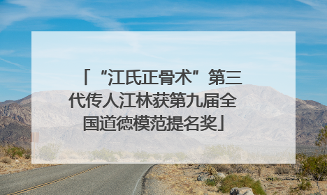 “江氏正骨术”第三代传人江林获第九届全国道德模范提名奖