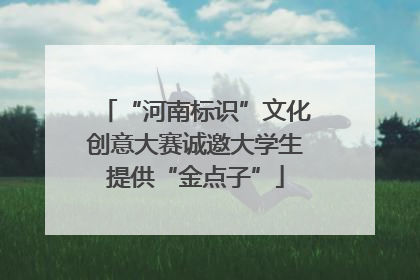 “河南标识”文化创意大赛诚邀大学生提供“金点子”