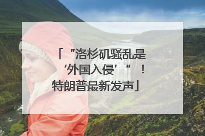 “洛杉矶骚乱是‘外国入侵’”！特朗普最新发声