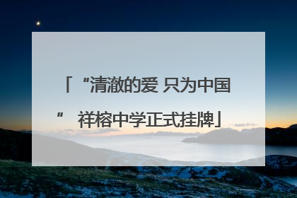 “清澈的爱 只为中国” 祥榕中学正式挂牌