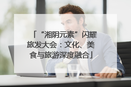 “湘阴元素”闪耀旅发大会：文化、美食与旅游深度融合