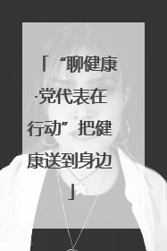 “聊健康·党代表在行动”把健康送到身边