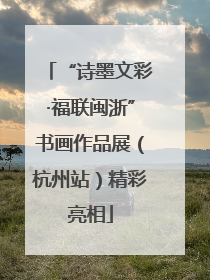 “诗墨文彩·福联闽浙”书画作品展（杭州站）精彩亮相