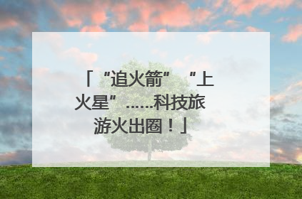 “追火箭”“上火星”……科技旅游火出圈！