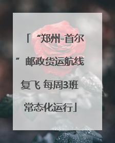 “郑州-首尔”邮政货运航线复飞 每周3班常态化运行
