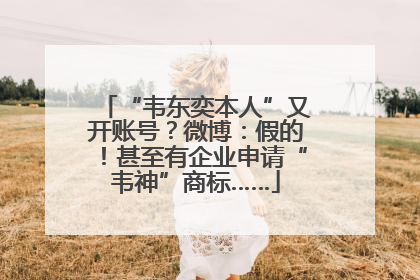 “韦东奕本人”又开账号？微博：假的！甚至有企业申请“韦神”商标……