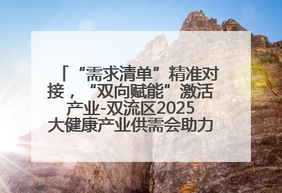 “需求清单”精准对接，“双向赋能”激活产业-双流区2025大健康产业供需会助力企业“满园”发展