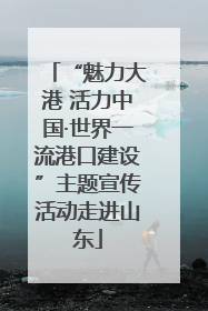 “魅力大港 活力中国·世界一流港口建设”主题宣传活动走进山东