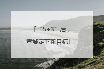 “5+3”后，宣城定下新目标