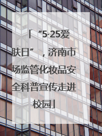 “5·25爱肤日”，济南市场监管化妆品安全科普宣传走进校园