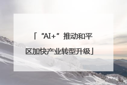 “AI+”推动和平区加快产业转型升级