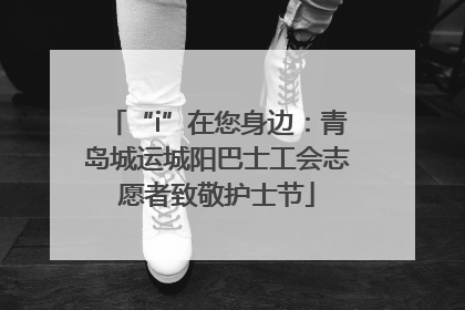 “i”在您身边：青岛城运城阳巴士工会志愿者致敬护士节