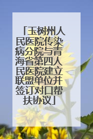 玉树州人民医院传染病分院与青海省第四人民医院建立联盟单位并签订对口帮扶协议