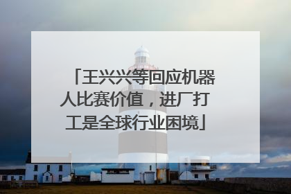 王兴兴等回应机器人比赛价值，进厂打工是全球行业困境