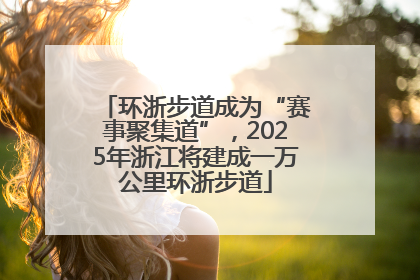 环浙步道成为“赛事聚集道”，2025年浙江将建成一万公里环浙步道