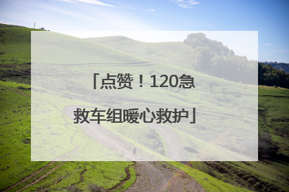 点赞！120急救车组暖心救护