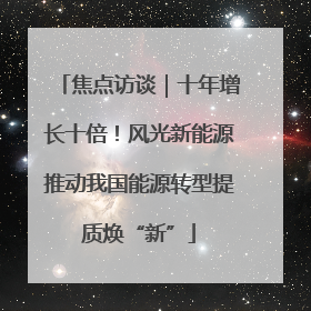 焦点访谈｜十年增长十倍！风光新能源推动我国能源转型提质焕“新”